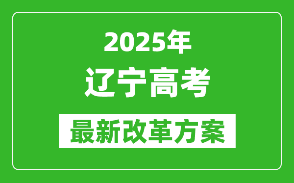 2025年遼寧高考改革方案,遼寧最新高考模式是什么？