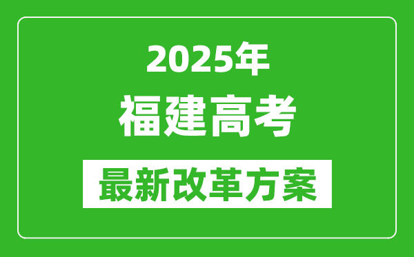 2025年福建高考改革方案,福建最新高考模式是什么？