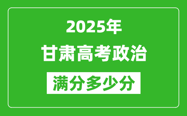 甘肅高考政治滿(mǎn)分多少分,2025年甘肅高考政治題型分布