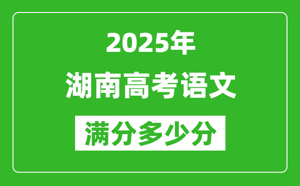2025年湖南高考語(yǔ)文滿分多少分,湖南高考語(yǔ)文題型分布