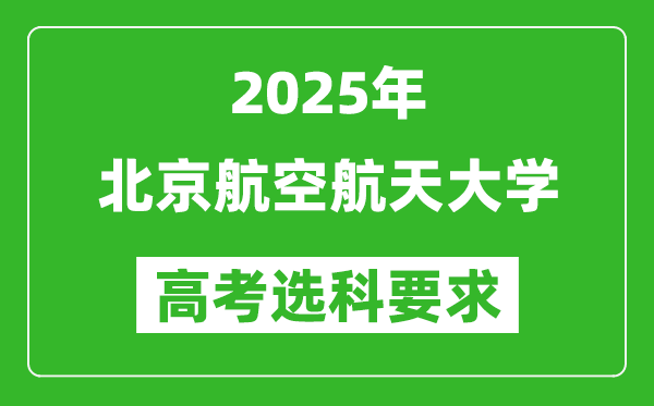 北京航空航天大學(xué)2025高考選科要求,各專(zhuān)業(yè)選科對(duì)照表