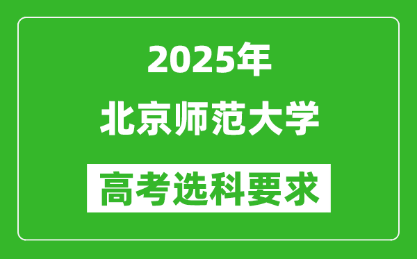 北京師范大學(xué)2025高考選科要求,各專業(yè)選科對(duì)照表