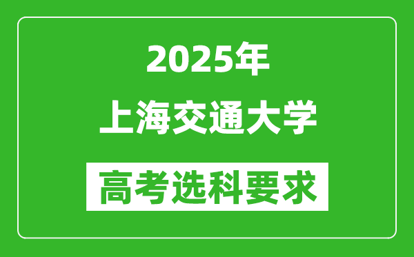 上海交通大學(xué)2025高考選科要求,各專業(yè)選科對(duì)照表