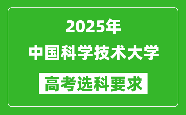 中國科學(xué)技術(shù)大學(xué)2025高考選科要求,各專業(yè)選科對照表