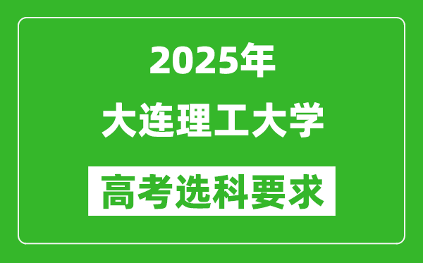 大連理工大學2025高考選科要求,各專業(yè)選科對照表