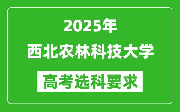 西北農(nóng)林科技大學(xué)2025高考選科要求,各專業(yè)選科對(duì)照表
