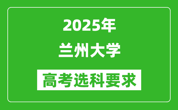 蘭州大學(xué)2025高考選科要求,各專業(yè)選科對(duì)照表