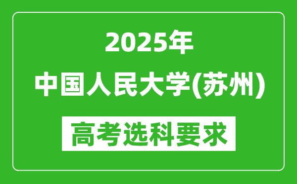 中國(guó)人民大學(xué)(蘇州)2025高考選科要求,各專業(yè)選科對(duì)照表