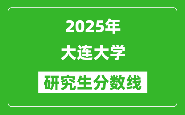 2025年大連大學(xué)研究生分?jǐn)?shù)線一覽表(含2024年歷年)