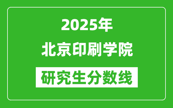 2025年北京印刷學(xué)院研究生分數(shù)線一覽表(含2024年歷年)