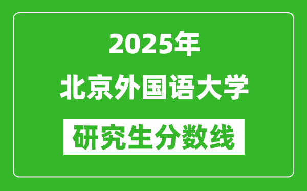 2025年北京外國(guó)語(yǔ)大學(xué)研究生分?jǐn)?shù)線一覽表(含2024年歷年)