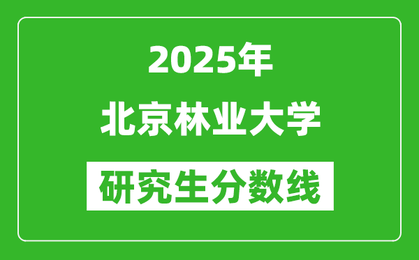 2025年北京林業(yè)大學(xué)研究生分?jǐn)?shù)線一覽表(含2024年歷年)