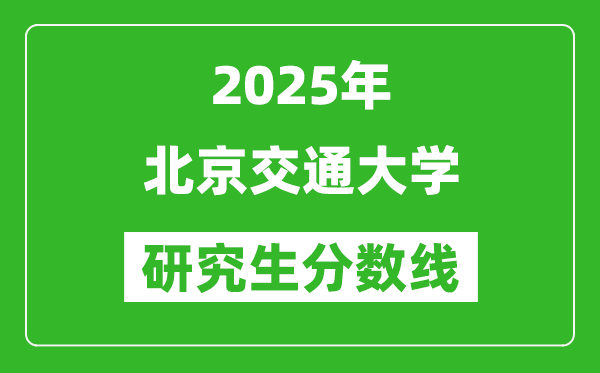 2025年北京交通大學(xué)研究生分?jǐn)?shù)線一覽表(含2024年歷年)