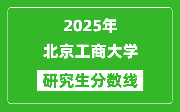 2025年北京工商大學(xué)研究生分?jǐn)?shù)線一覽表(含2024年歷年)