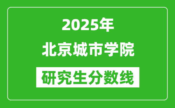 2025年北京城市學院研究生分數(shù)線一覽表(含2024年歷年)