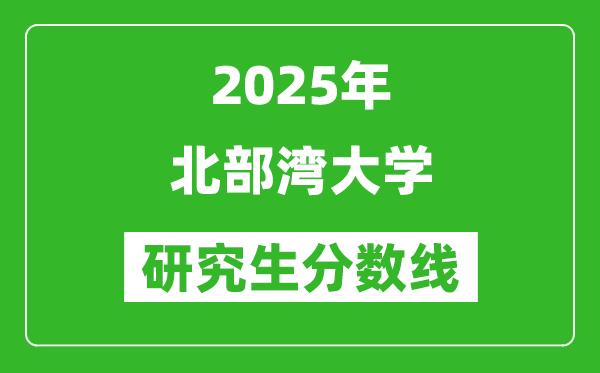 2025年北部灣大學研究生分數(shù)線一覽表(含2024年歷年)