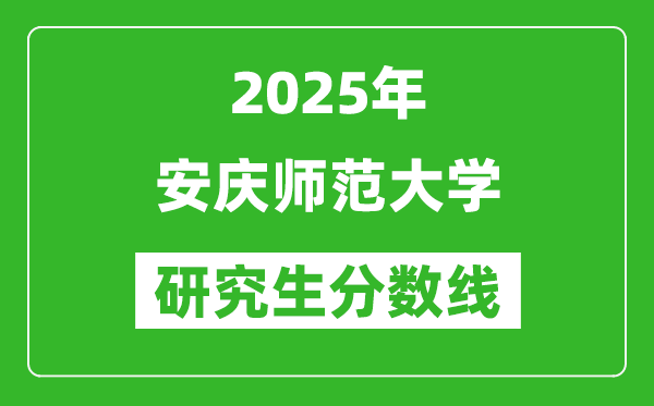 2025年安慶師范大學(xué)研究生分數(shù)線一覽表(含2024年歷年)