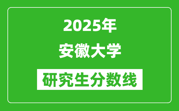 2025年安徽大學研究生分數(shù)線一覽表(含2024年歷年)