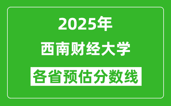 2025年西南財(cái)經(jīng)大學(xué)各省預(yù)估分?jǐn)?shù)線是多少分_預(yù)計(jì)多少分能上西南財(cái)經(jīng)大學(xué)?
