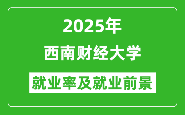 2025西南財經(jīng)大學就業(yè)率及就業(yè)前景怎么樣_好就業(yè)嗎?