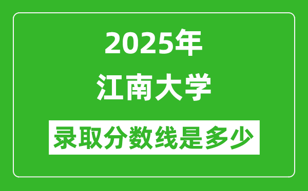 2025年江南大學(xué)錄取分數(shù)線是多少？（含錄取位次）