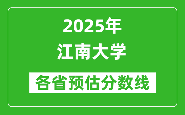 江南大學(xué)各省預(yù)估分?jǐn)?shù)線2025年是多少分_預(yù)計(jì)多少分能上江南大學(xué)？