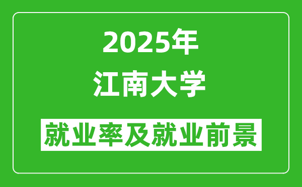 2025江南大學(xué)就業(yè)率及就業(yè)前景怎么樣_好就業(yè)嗎？