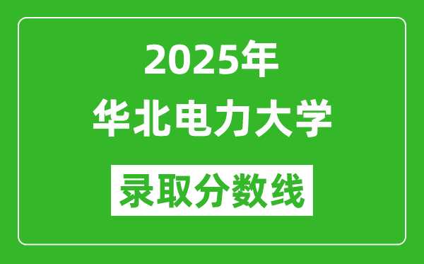 2025年華北電力大學(xué)錄取分?jǐn)?shù)線是多少？（含錄取位次）