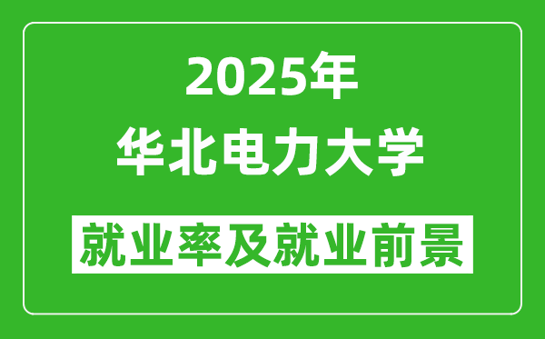 2025華北電力大學(xué)就業(yè)率及就業(yè)前景怎么樣_好就業(yè)嗎？