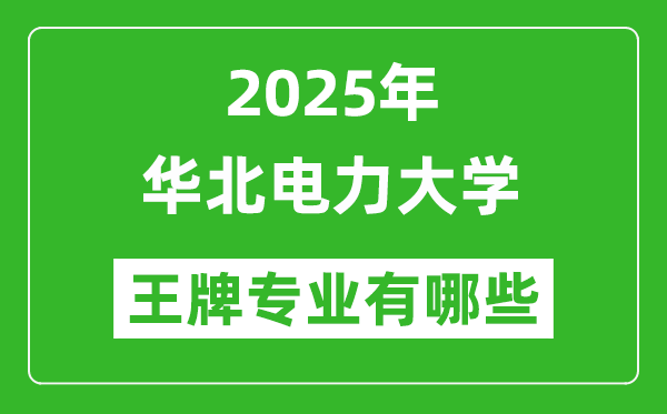 2025華北電力大學(xué)王牌專業(yè)有哪些_華北電力大學(xué)最好的專業(yè)排行榜