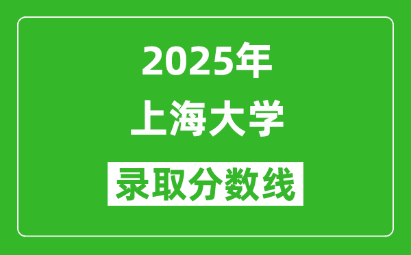 2025年上海大學(xué)錄取分?jǐn)?shù)線是多少？（含錄取位次）