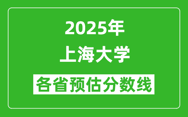 上海大學(xué)各省預(yù)估分數(shù)線2025年是多少分_預(yù)計多少分能上上海大學(xué)？