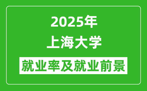 2025上海大學(xué)就業(yè)率及就業(yè)前景怎么樣_好就業(yè)嗎？