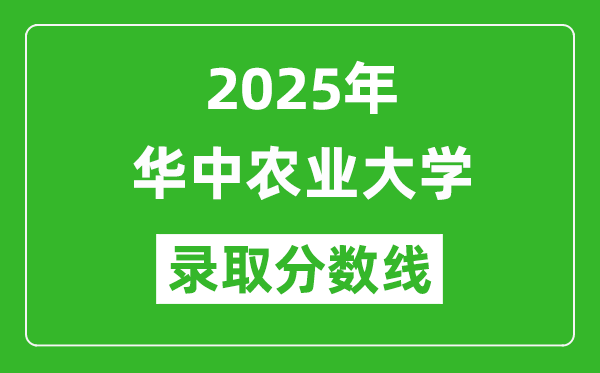 華中農(nóng)業(yè)大學(xué)錄取分?jǐn)?shù)線2025年是多少分(含2023-2024年歷年)