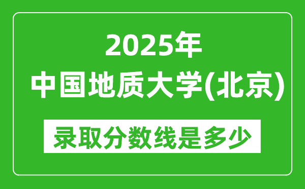 2025年中國地質(zhì)大學(xué)(北京)錄取分?jǐn)?shù)線是多少?(含錄取位次)