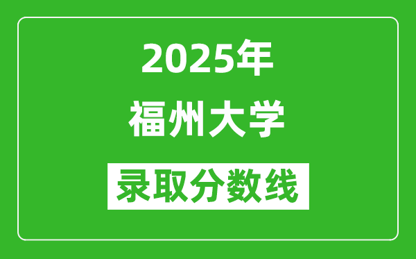 福州大學(xué)錄取分?jǐn)?shù)線2025年是多少分(含2023-2024年歷年)