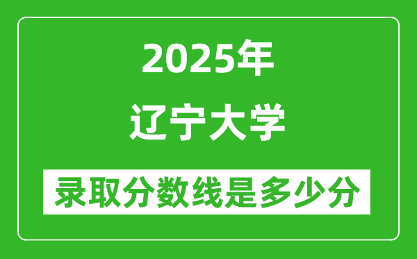 遼寧大學(xué)錄取分?jǐn)?shù)線2025年是多少分(含2023-2024年歷年)