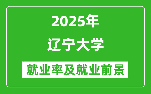 2025遼寧大學(xué)就業(yè)率及就業(yè)前景怎么樣_好就業(yè)嗎？