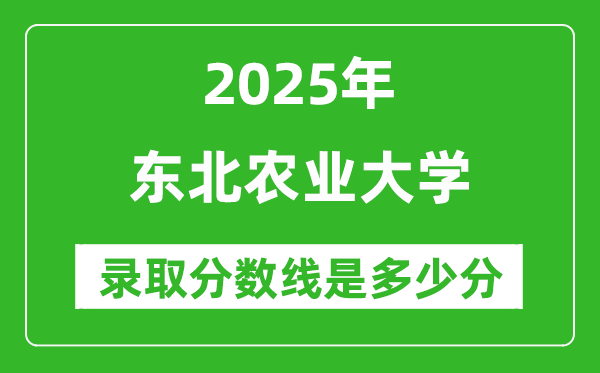 2025年東北農業(yè)大學錄取分數線是多少分(含2023-2024年歷年)