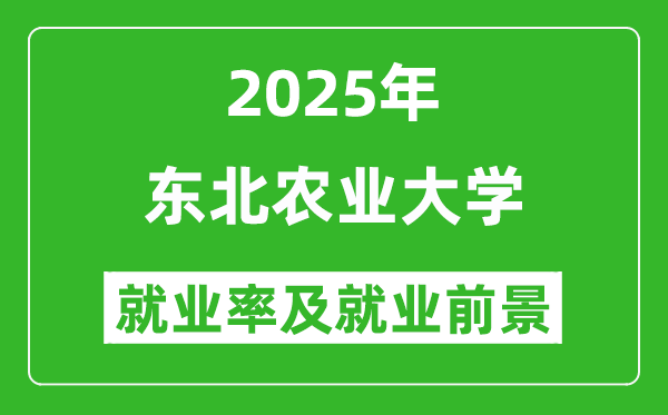 2025東北農業(yè)大學就業(yè)率及就業(yè)前景怎么樣_好就業(yè)嗎?
