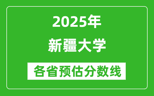 新疆大學(xué)各省預(yù)估分?jǐn)?shù)線2025年是多少分_預(yù)計多少分能上新疆大學(xué)？