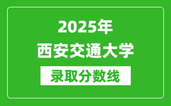 2025年西安交通大學(xué)錄取分?jǐn)?shù)線是多少？（含錄取位次）