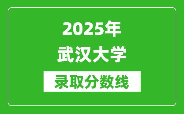 2025年武漢大學(xué)錄取分?jǐn)?shù)線是多少？（含錄取位次）