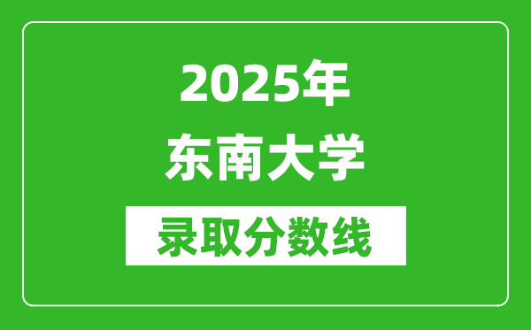 2025年東南大學(xué)錄取分數(shù)線是多少?(含錄取位次)