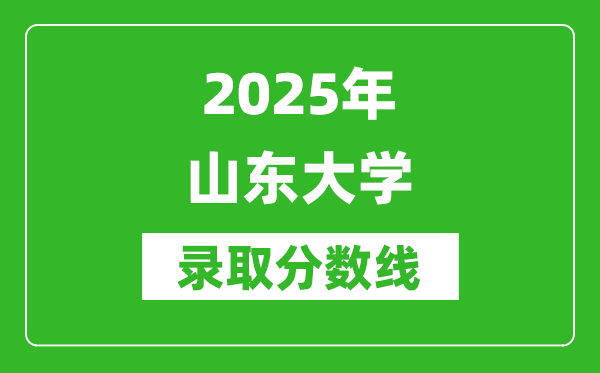 2025年山東大學(xué)錄取分?jǐn)?shù)線是多少？（含錄取位次）