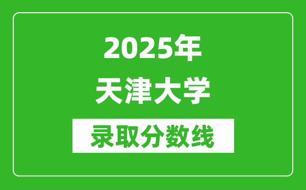 2025年天津大學錄取分數(shù)線是多少？（含錄取位次）