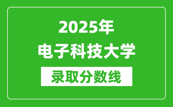 2025年電子科技大學(xué)錄取分?jǐn)?shù)線是多少？（含錄取位次）