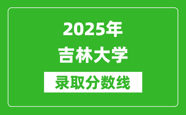 2025年吉林大學(xué)錄取分?jǐn)?shù)線是多少？（含錄取位次）
