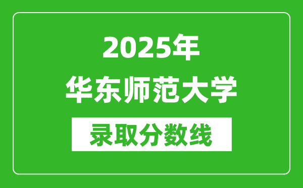 2025年華東師范大學(xué)錄取分?jǐn)?shù)線是多少？（含錄取位次）