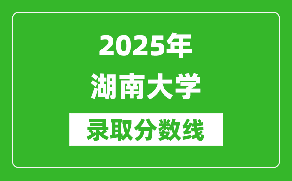 2025年湖南大學(xué)錄取分?jǐn)?shù)線是多少?(含錄取位次)